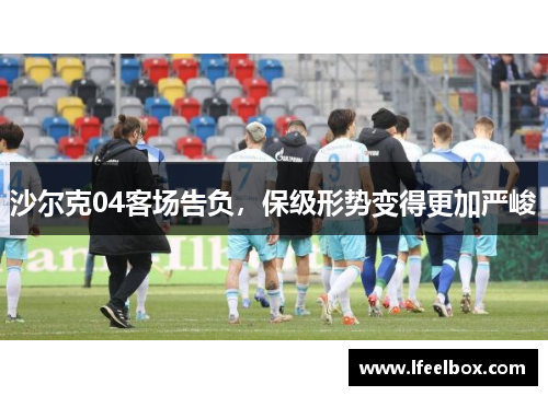 沙尔克04客场告负，保级形势变得更加严峻