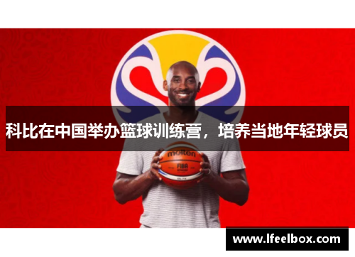 科比在中国举办篮球训练营，培养当地年轻球员